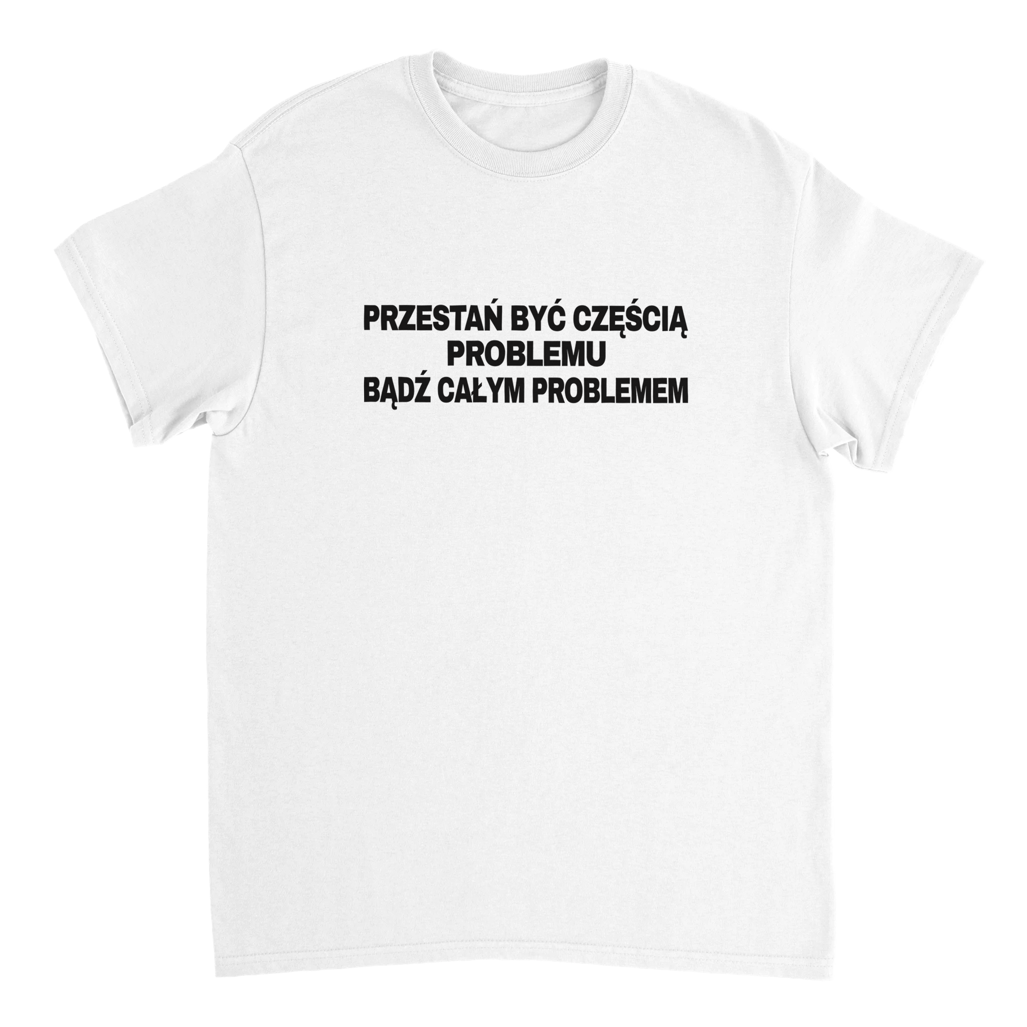 Przestań Być Częścią Problemu Bądź Całym Problemem  T-shirt
