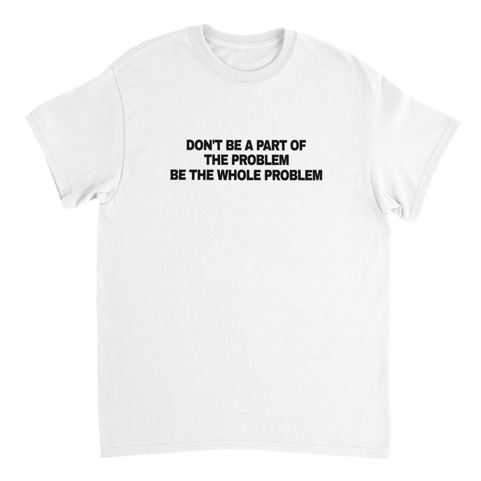 Don'T Be A Part Of The Problem Be The Whole Problem T-shirt - TheShirtless