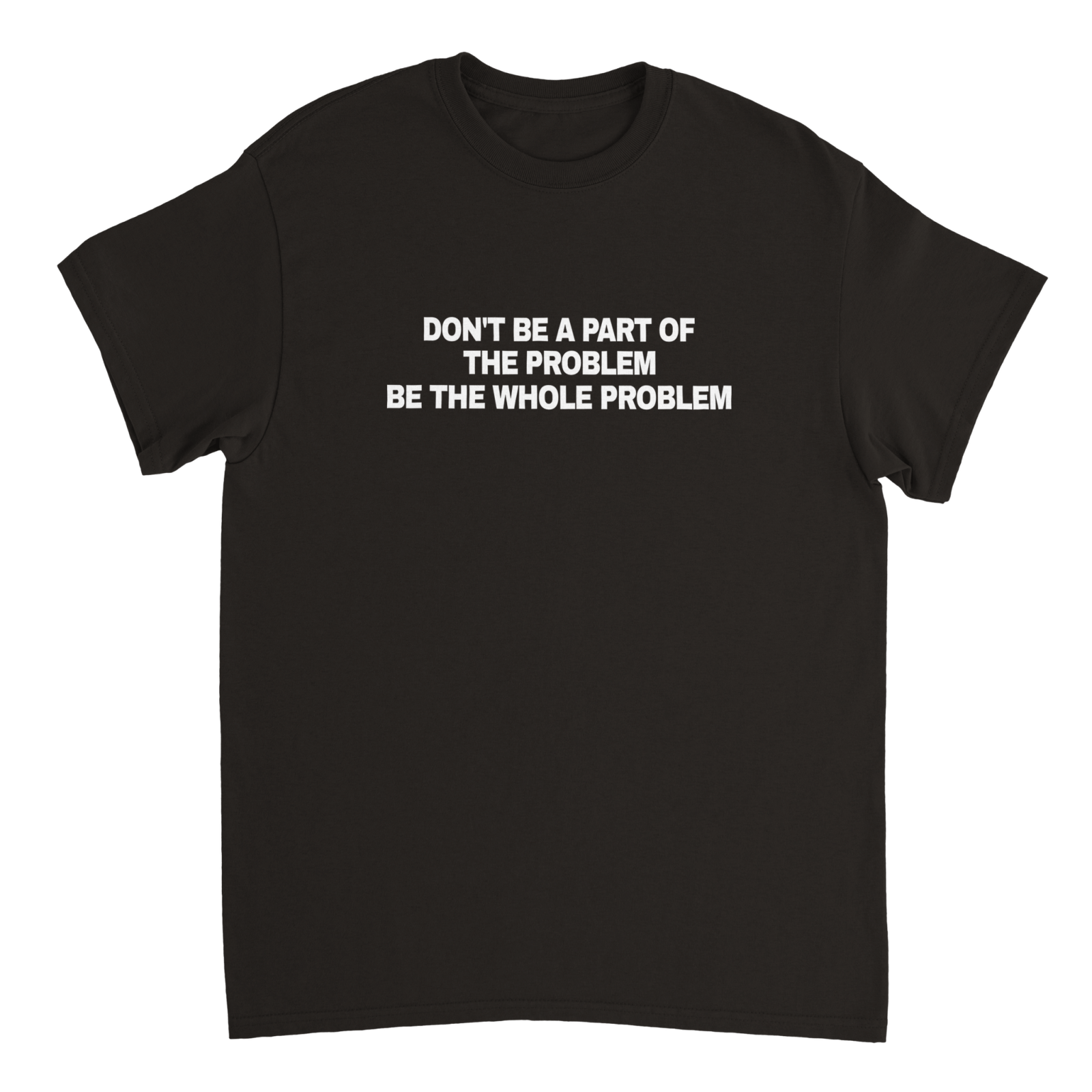 Don'T Be A Part Of The Problem Be The Whole Problem T-shirt - TheShirtless