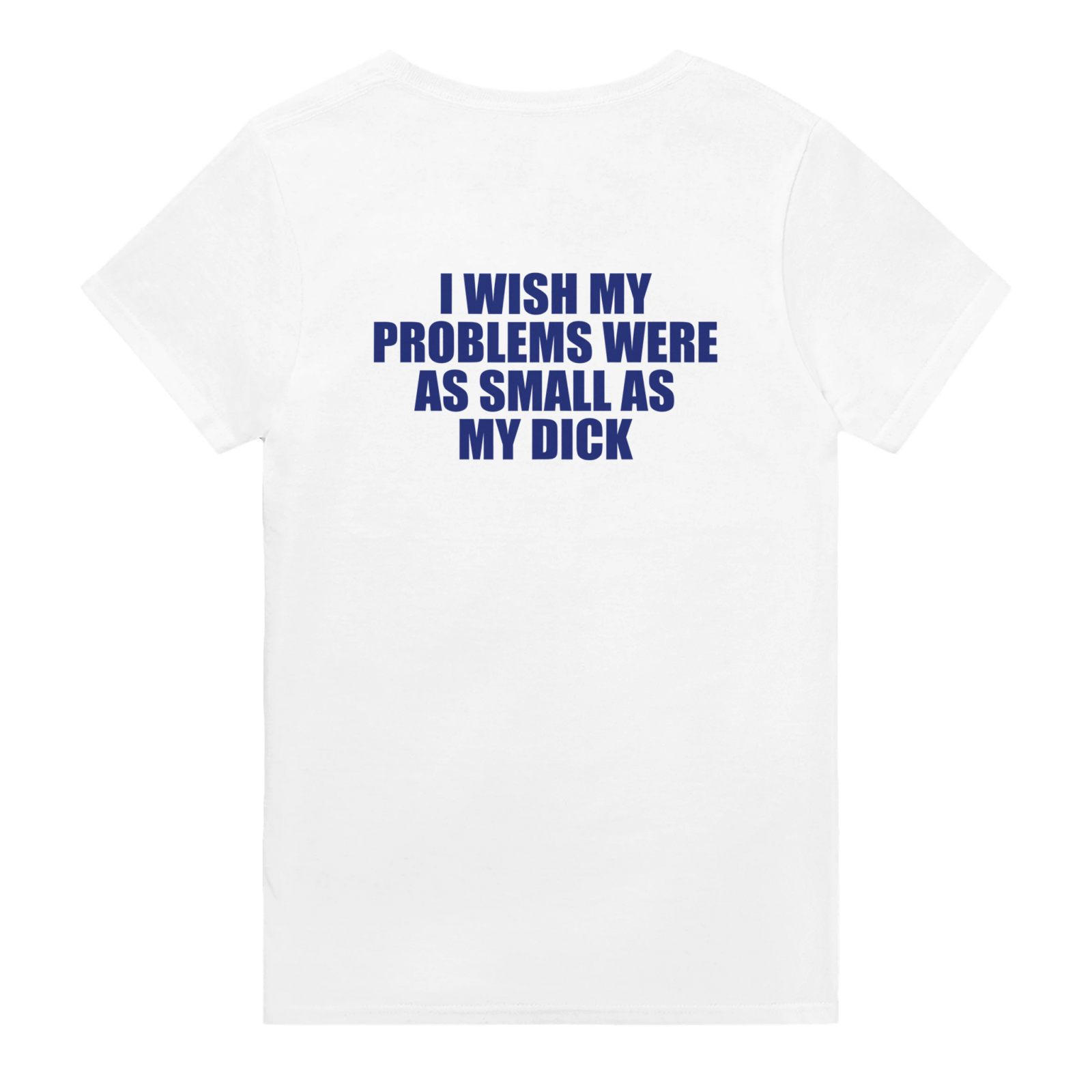 I Wish My Problems Were As Small As My Dick Backprint T-shirt - TheShirtless