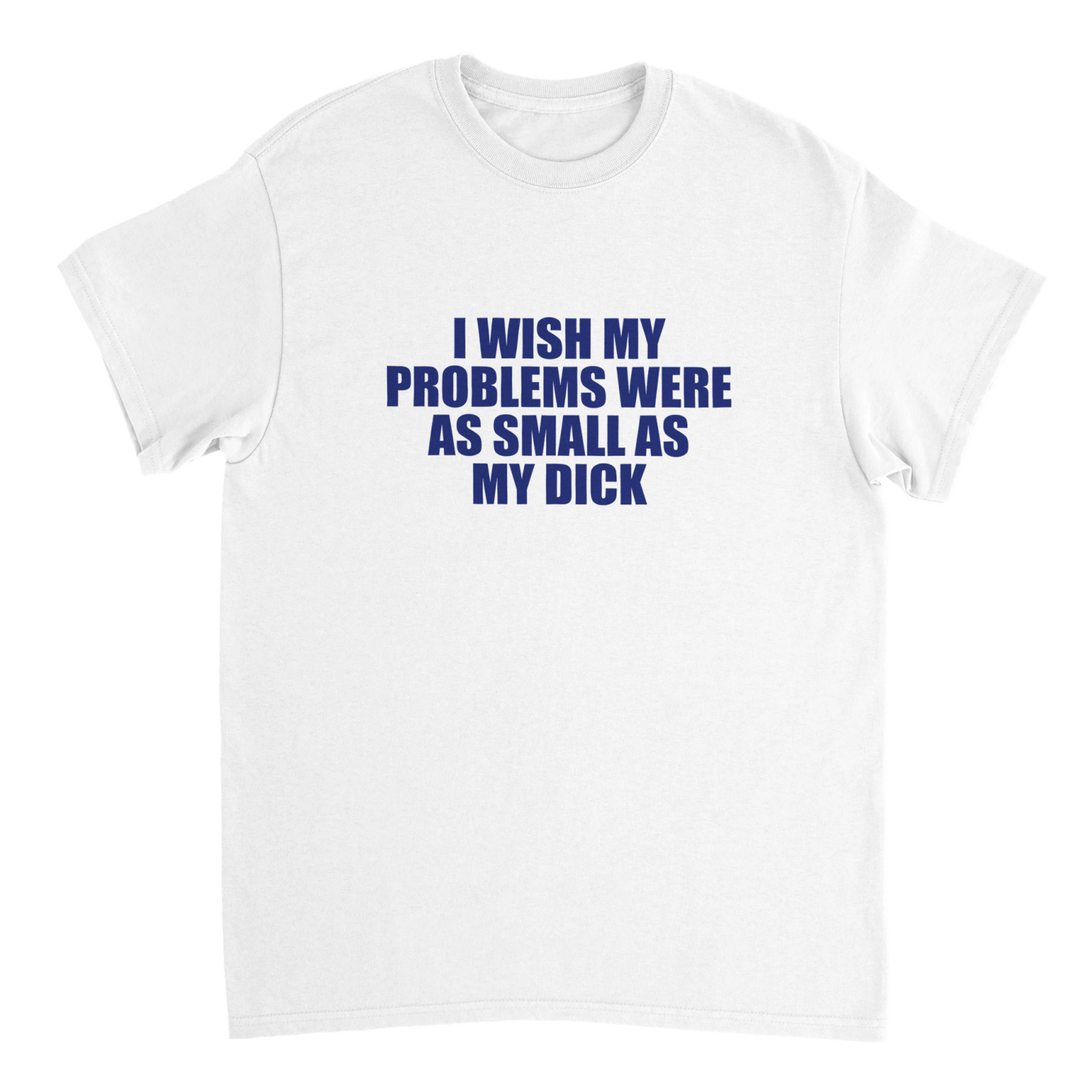 I Wish My Problems Were As Small As My Dick T-shirt - TheShirtless