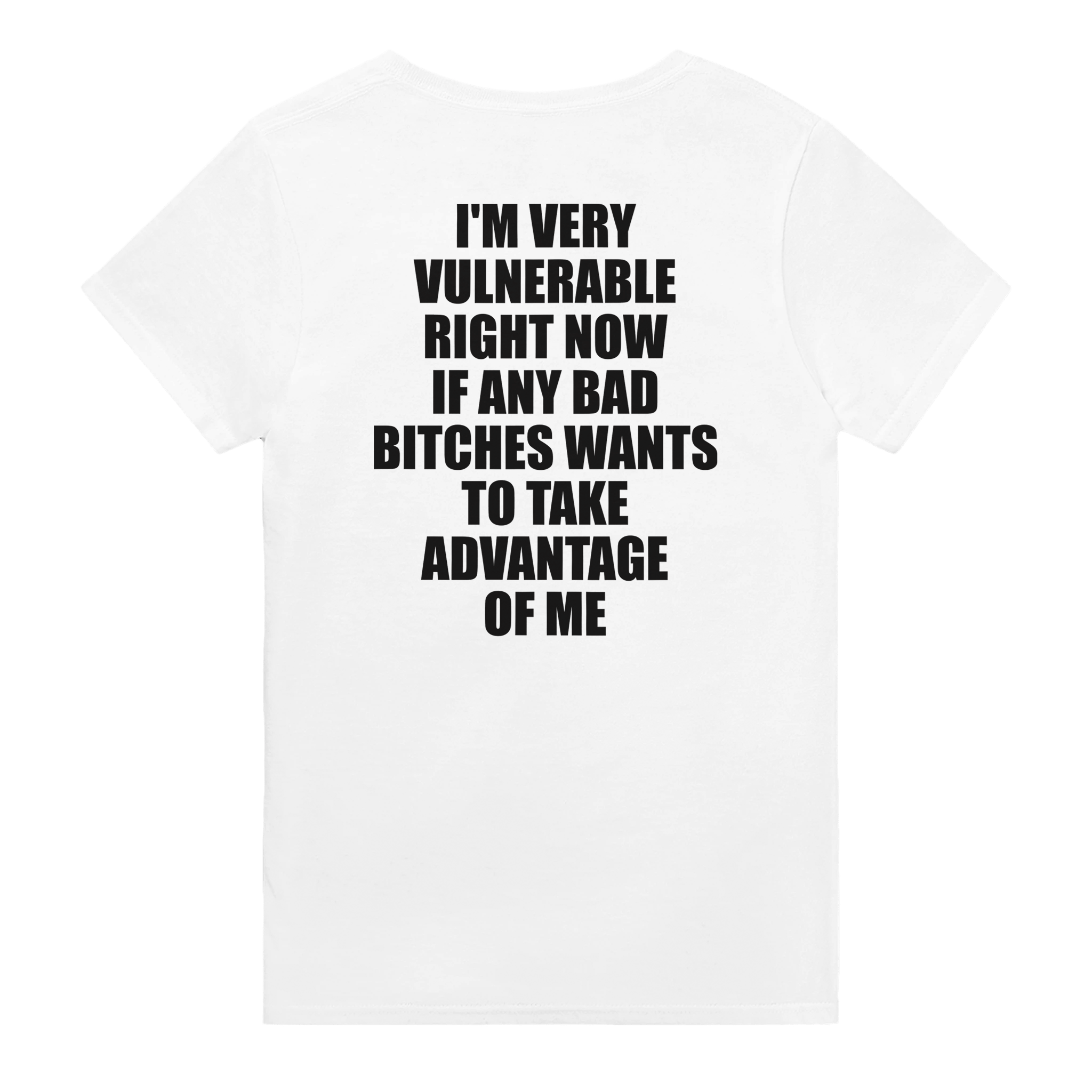 I'm Very Vulnerable Right Now If Any Bad Bitches Wants To Take Advantage Of Me Backprint T-shirt - TheShirtless