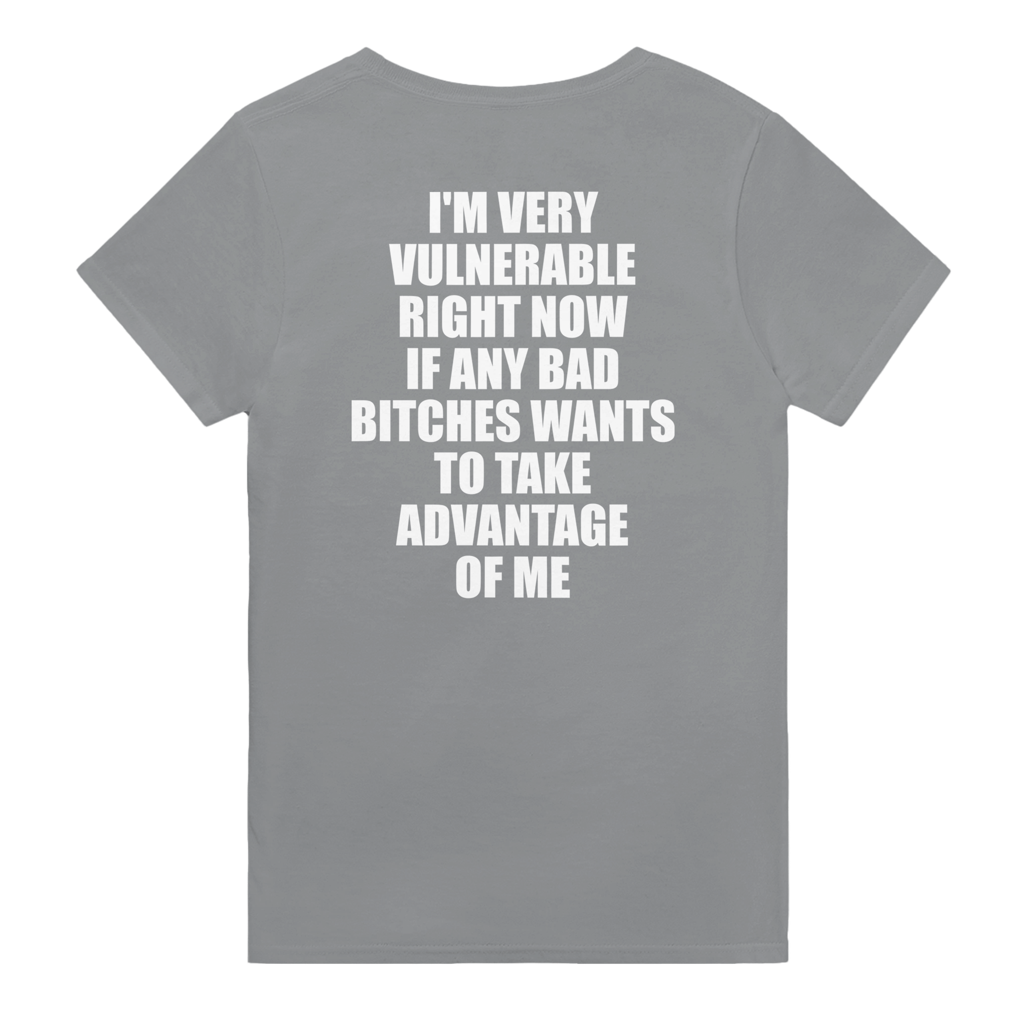 I'm Very Vulnerable Right Now If Any Bad Bitches Wants To Take Advantage Of Me Backprint T-shirt - TheShirtless