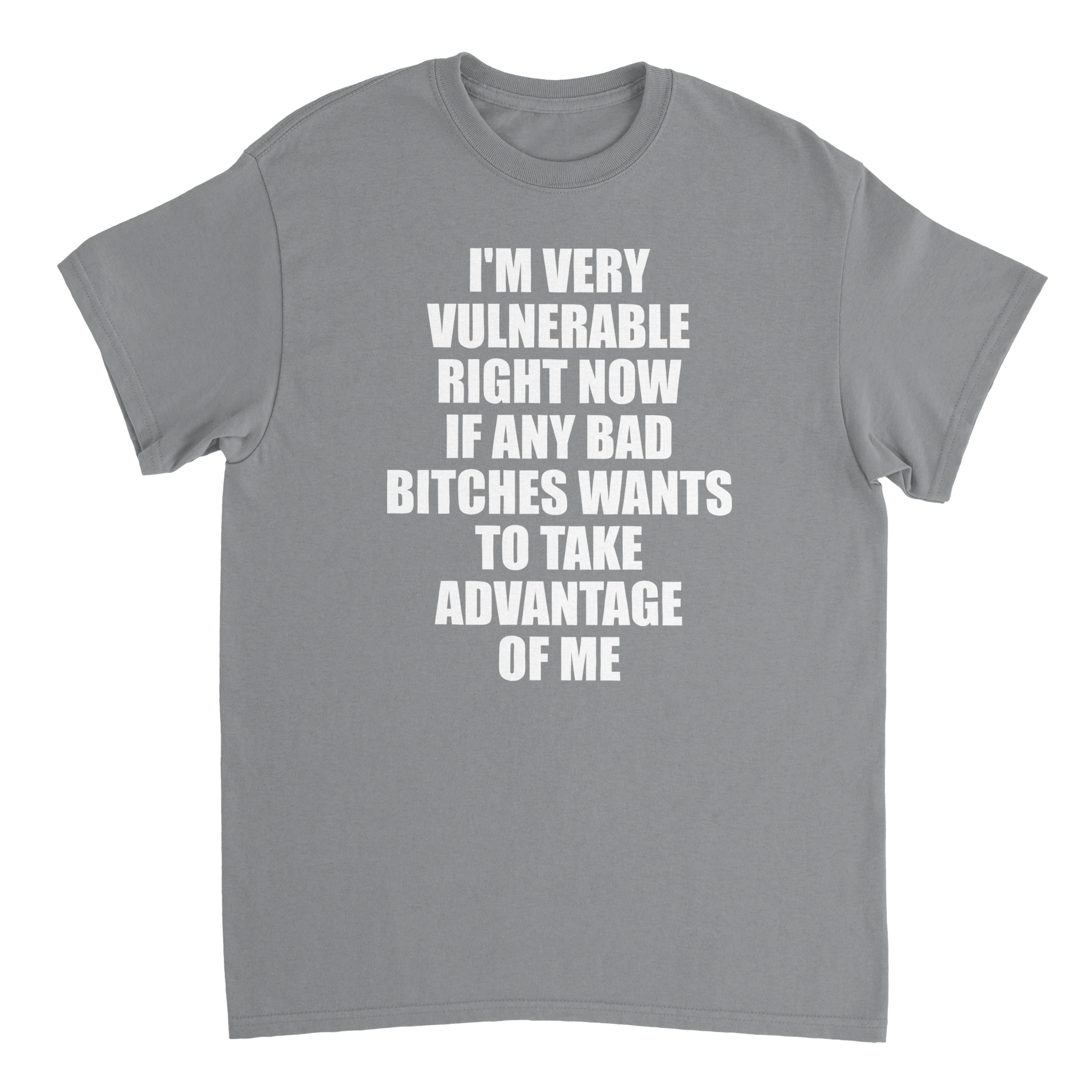 I'm Very Vulnerable Right Now If Any Bad Bitches Wants To Take Advantage Of Me T-shirt - TheShirtless