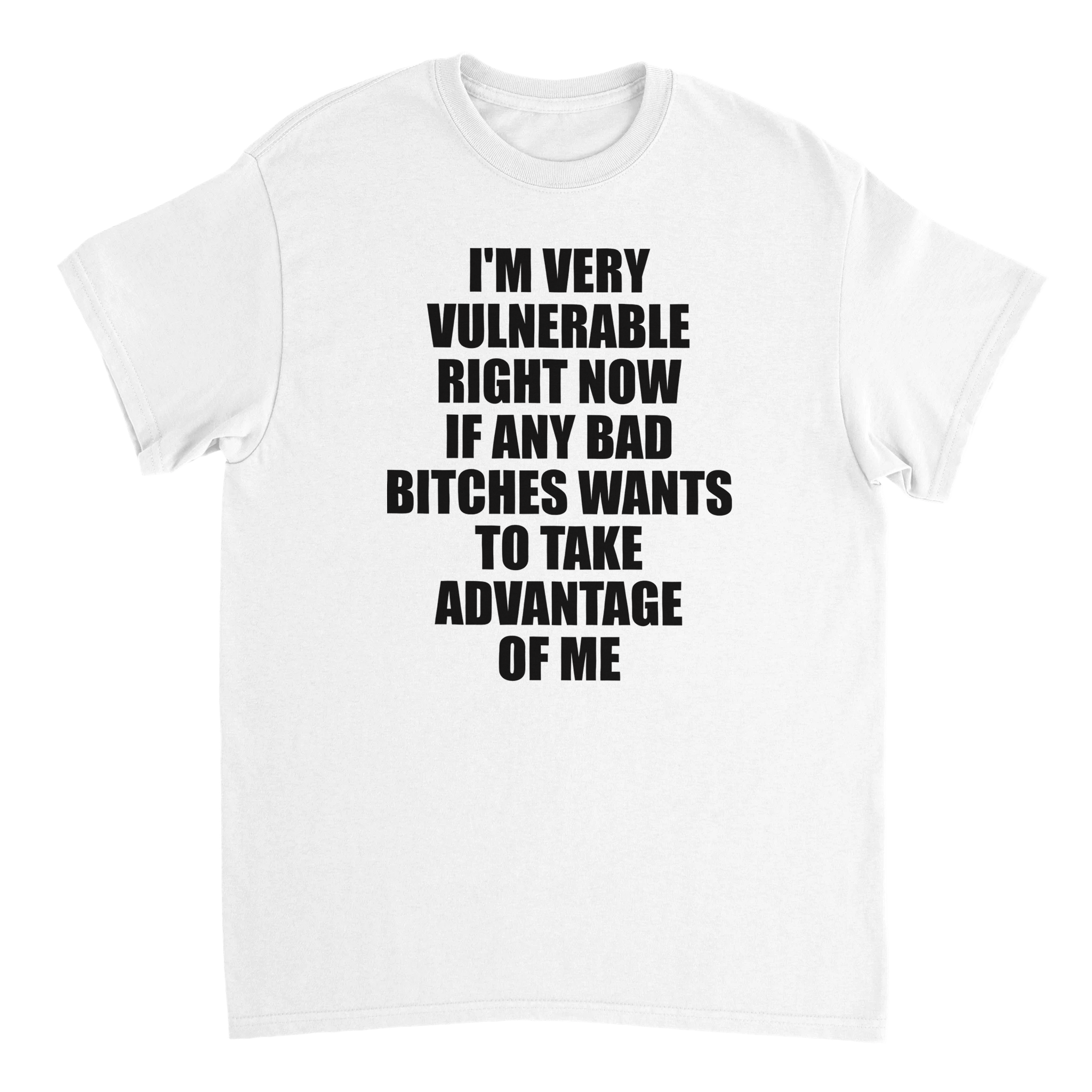 I'm Very Vulnerable Right Now If Any Bad Bitches Wants To Take Advantage Of Me T-shirt - TheShirtless